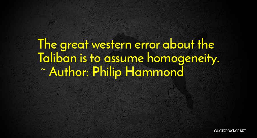 Philip Hammond Quotes: The Great Western Error About The Taliban Is To Assume Homogeneity.