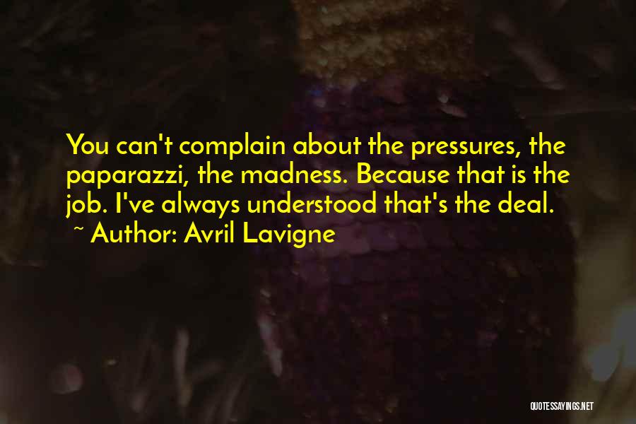 Avril Lavigne Quotes: You Can't Complain About The Pressures, The Paparazzi, The Madness. Because That Is The Job. I've Always Understood That's The