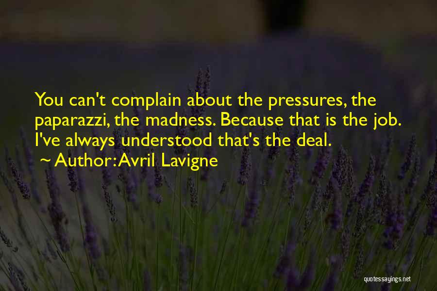 Avril Lavigne Quotes: You Can't Complain About The Pressures, The Paparazzi, The Madness. Because That Is The Job. I've Always Understood That's The