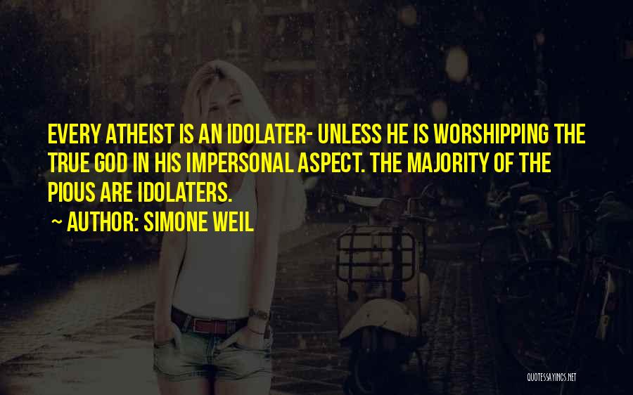 Simone Weil Quotes: Every Atheist Is An Idolater- Unless He Is Worshipping The True God In His Impersonal Aspect. The Majority Of The