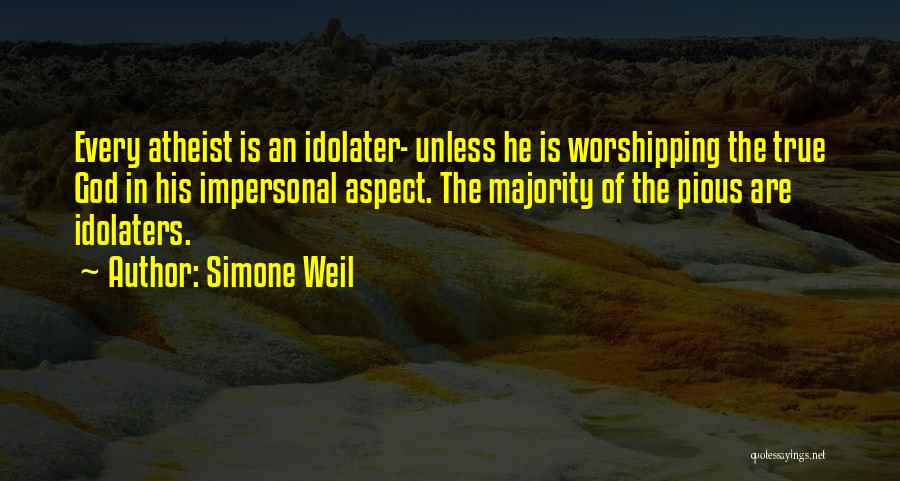Simone Weil Quotes: Every Atheist Is An Idolater- Unless He Is Worshipping The True God In His Impersonal Aspect. The Majority Of The