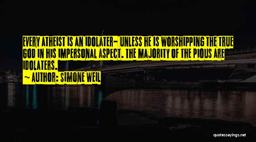 Simone Weil Quotes: Every Atheist Is An Idolater- Unless He Is Worshipping The True God In His Impersonal Aspect. The Majority Of The