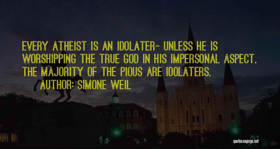 Simone Weil Quotes: Every Atheist Is An Idolater- Unless He Is Worshipping The True God In His Impersonal Aspect. The Majority Of The