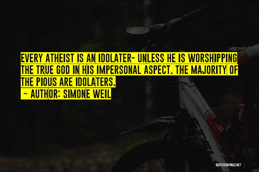 Simone Weil Quotes: Every Atheist Is An Idolater- Unless He Is Worshipping The True God In His Impersonal Aspect. The Majority Of The