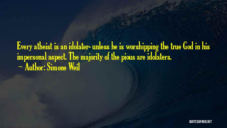 Simone Weil Quotes: Every Atheist Is An Idolater- Unless He Is Worshipping The True God In His Impersonal Aspect. The Majority Of The