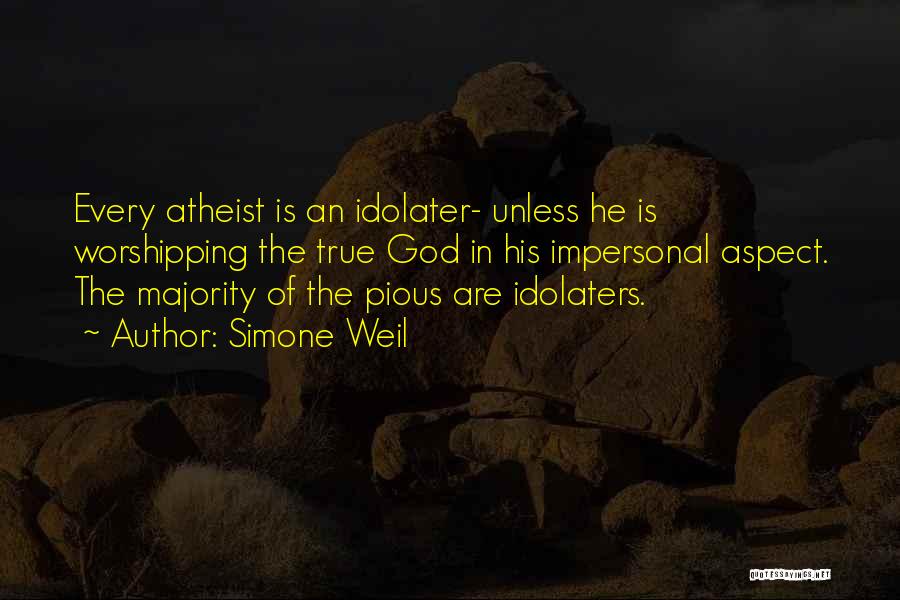 Simone Weil Quotes: Every Atheist Is An Idolater- Unless He Is Worshipping The True God In His Impersonal Aspect. The Majority Of The
