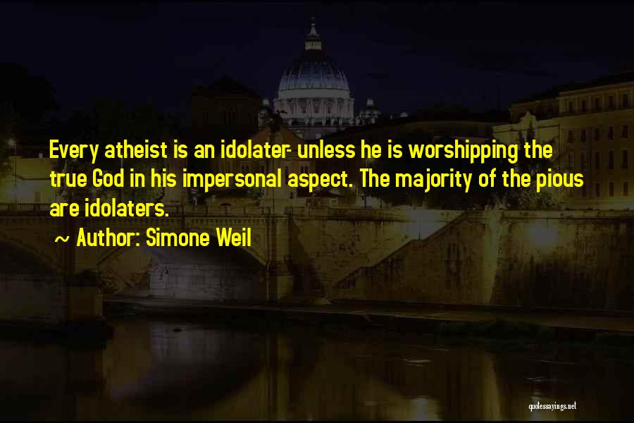 Simone Weil Quotes: Every Atheist Is An Idolater- Unless He Is Worshipping The True God In His Impersonal Aspect. The Majority Of The