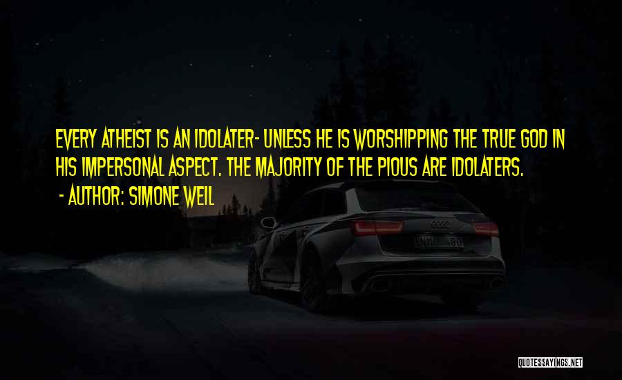 Simone Weil Quotes: Every Atheist Is An Idolater- Unless He Is Worshipping The True God In His Impersonal Aspect. The Majority Of The