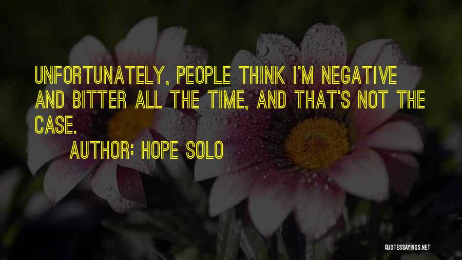 Hope Solo Quotes: Unfortunately, People Think I'm Negative And Bitter All The Time, And That's Not The Case.