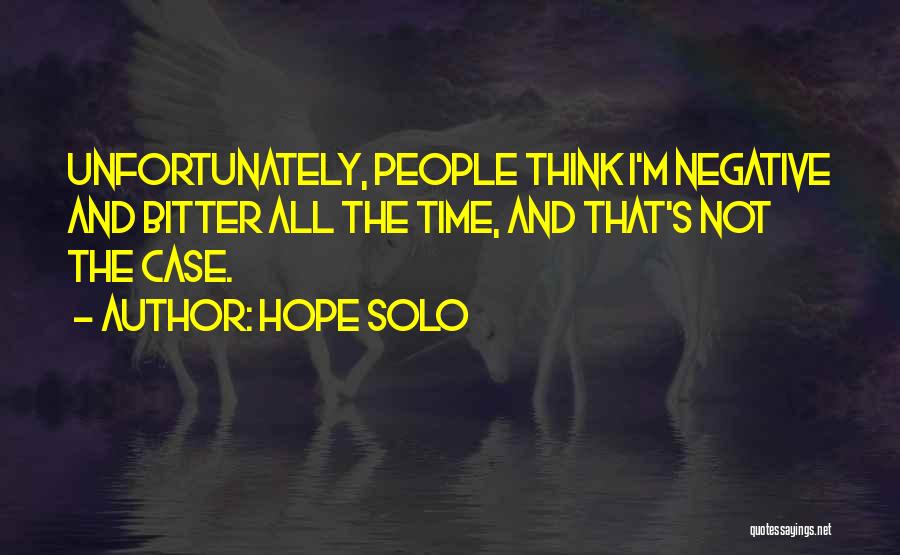 Hope Solo Quotes: Unfortunately, People Think I'm Negative And Bitter All The Time, And That's Not The Case.