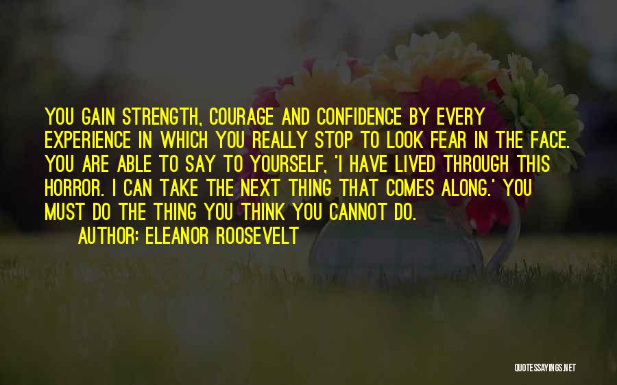 Eleanor Roosevelt Quotes: You Gain Strength, Courage And Confidence By Every Experience In Which You Really Stop To Look Fear In The Face.