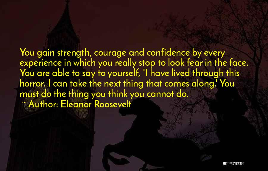 Eleanor Roosevelt Quotes: You Gain Strength, Courage And Confidence By Every Experience In Which You Really Stop To Look Fear In The Face.