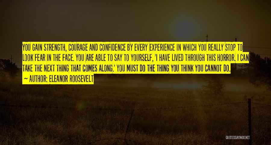 Eleanor Roosevelt Quotes: You Gain Strength, Courage And Confidence By Every Experience In Which You Really Stop To Look Fear In The Face.