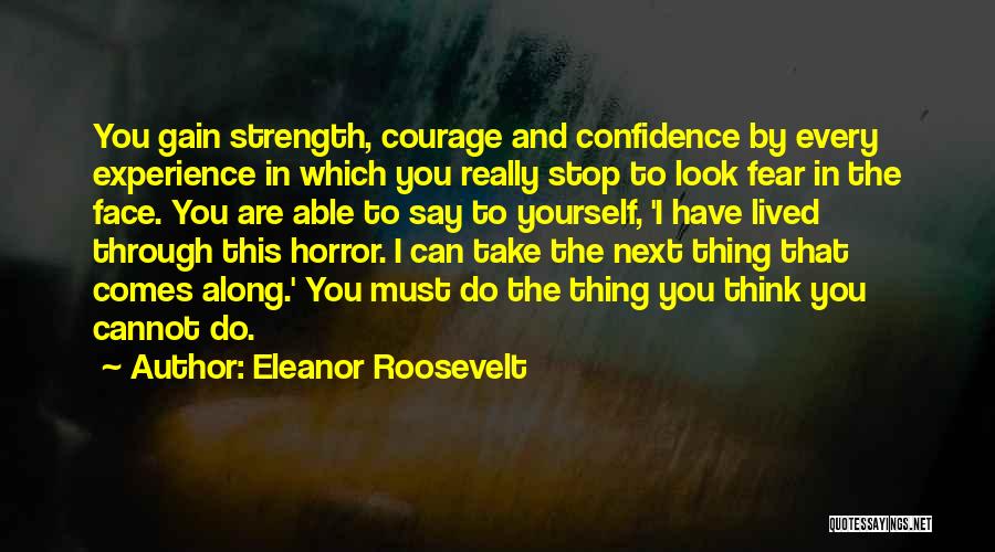 Eleanor Roosevelt Quotes: You Gain Strength, Courage And Confidence By Every Experience In Which You Really Stop To Look Fear In The Face.