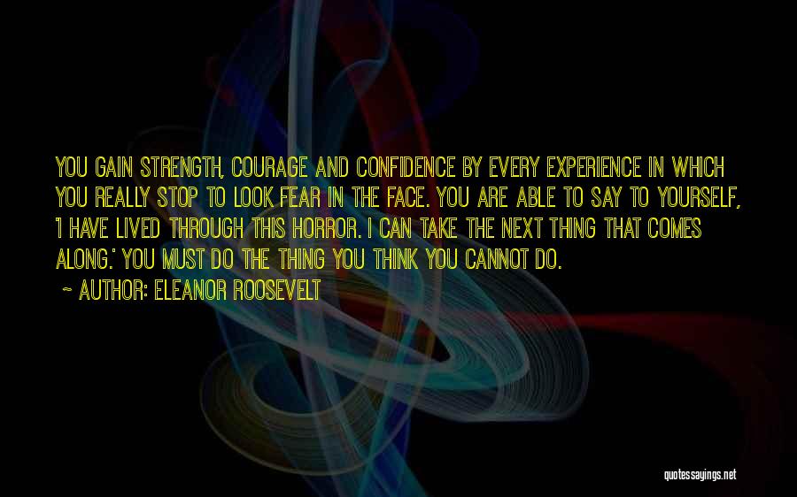 Eleanor Roosevelt Quotes: You Gain Strength, Courage And Confidence By Every Experience In Which You Really Stop To Look Fear In The Face.