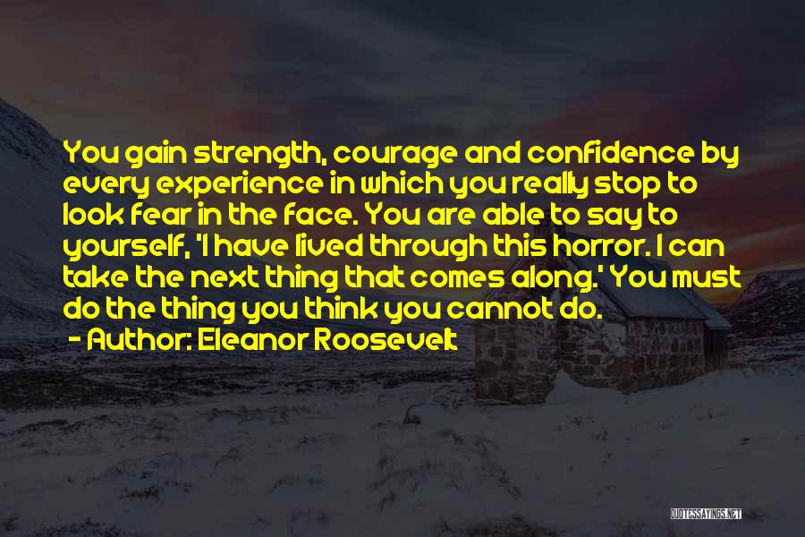 Eleanor Roosevelt Quotes: You Gain Strength, Courage And Confidence By Every Experience In Which You Really Stop To Look Fear In The Face.