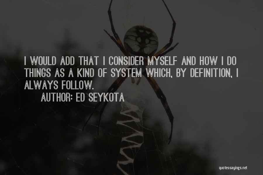 Ed Seykota Quotes: I Would Add That I Consider Myself And How I Do Things As A Kind Of System Which, By Definition,