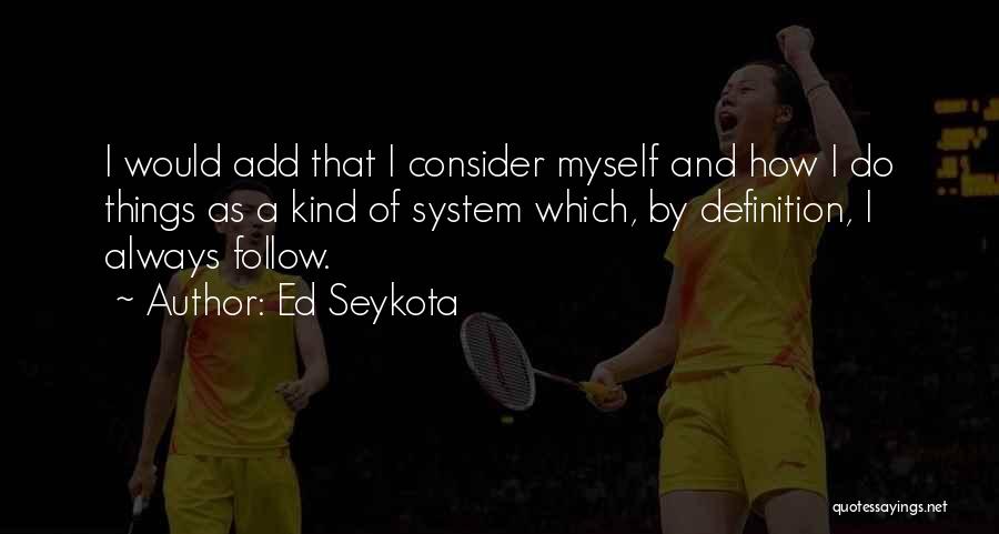 Ed Seykota Quotes: I Would Add That I Consider Myself And How I Do Things As A Kind Of System Which, By Definition,