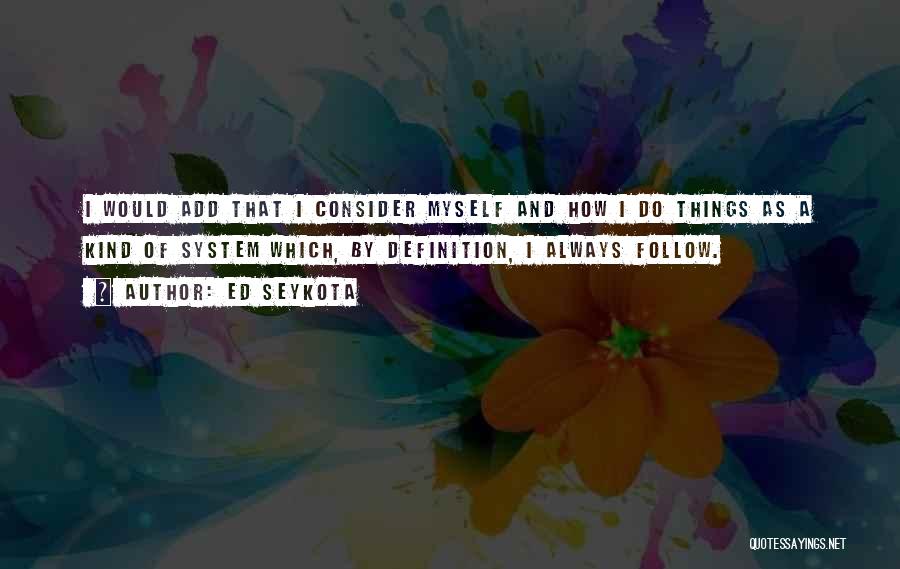 Ed Seykota Quotes: I Would Add That I Consider Myself And How I Do Things As A Kind Of System Which, By Definition,