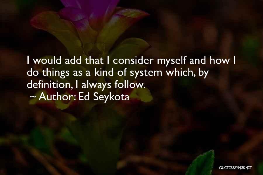 Ed Seykota Quotes: I Would Add That I Consider Myself And How I Do Things As A Kind Of System Which, By Definition,