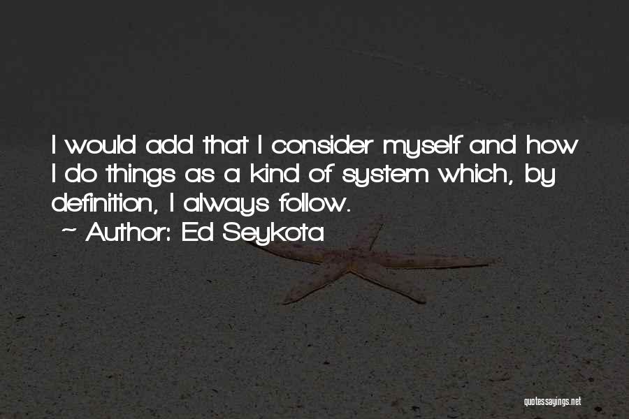 Ed Seykota Quotes: I Would Add That I Consider Myself And How I Do Things As A Kind Of System Which, By Definition,