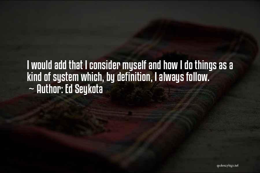 Ed Seykota Quotes: I Would Add That I Consider Myself And How I Do Things As A Kind Of System Which, By Definition,