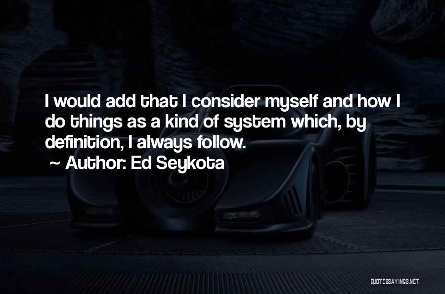 Ed Seykota Quotes: I Would Add That I Consider Myself And How I Do Things As A Kind Of System Which, By Definition,