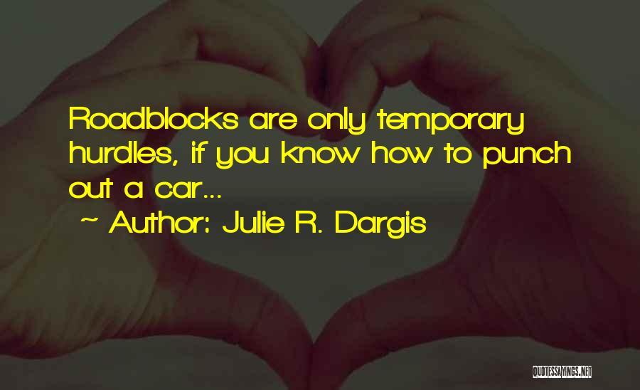 Julie R. Dargis Quotes: Roadblocks Are Only Temporary Hurdles, If You Know How To Punch Out A Car...