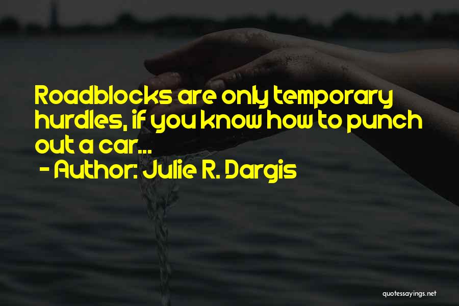 Julie R. Dargis Quotes: Roadblocks Are Only Temporary Hurdles, If You Know How To Punch Out A Car...