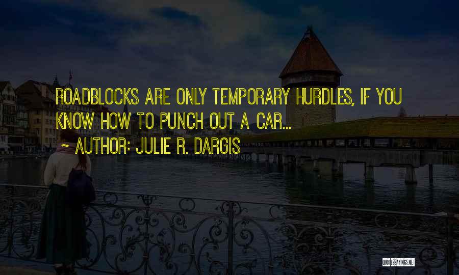 Julie R. Dargis Quotes: Roadblocks Are Only Temporary Hurdles, If You Know How To Punch Out A Car...