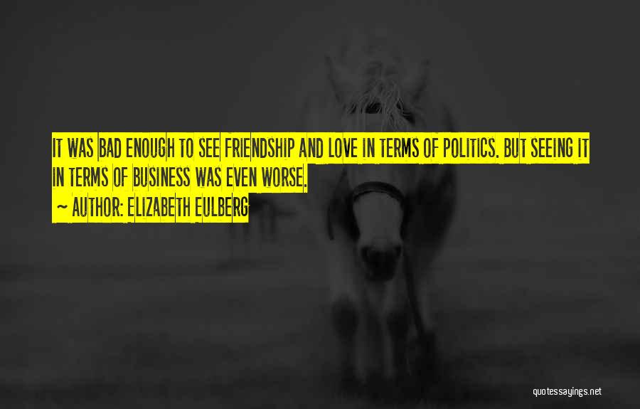 Elizabeth Eulberg Quotes: It Was Bad Enough To See Friendship And Love In Terms Of Politics. But Seeing It In Terms Of Business