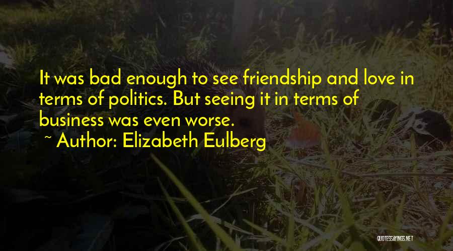 Elizabeth Eulberg Quotes: It Was Bad Enough To See Friendship And Love In Terms Of Politics. But Seeing It In Terms Of Business