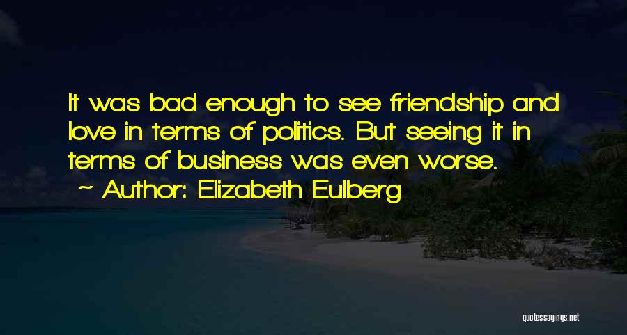 Elizabeth Eulberg Quotes: It Was Bad Enough To See Friendship And Love In Terms Of Politics. But Seeing It In Terms Of Business