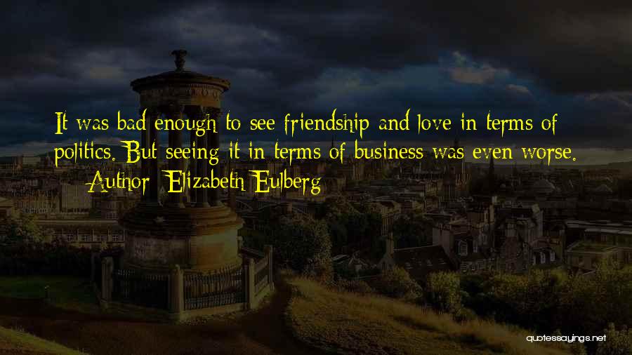 Elizabeth Eulberg Quotes: It Was Bad Enough To See Friendship And Love In Terms Of Politics. But Seeing It In Terms Of Business