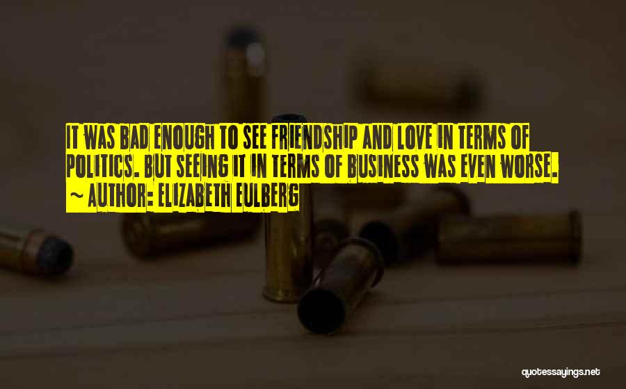 Elizabeth Eulberg Quotes: It Was Bad Enough To See Friendship And Love In Terms Of Politics. But Seeing It In Terms Of Business