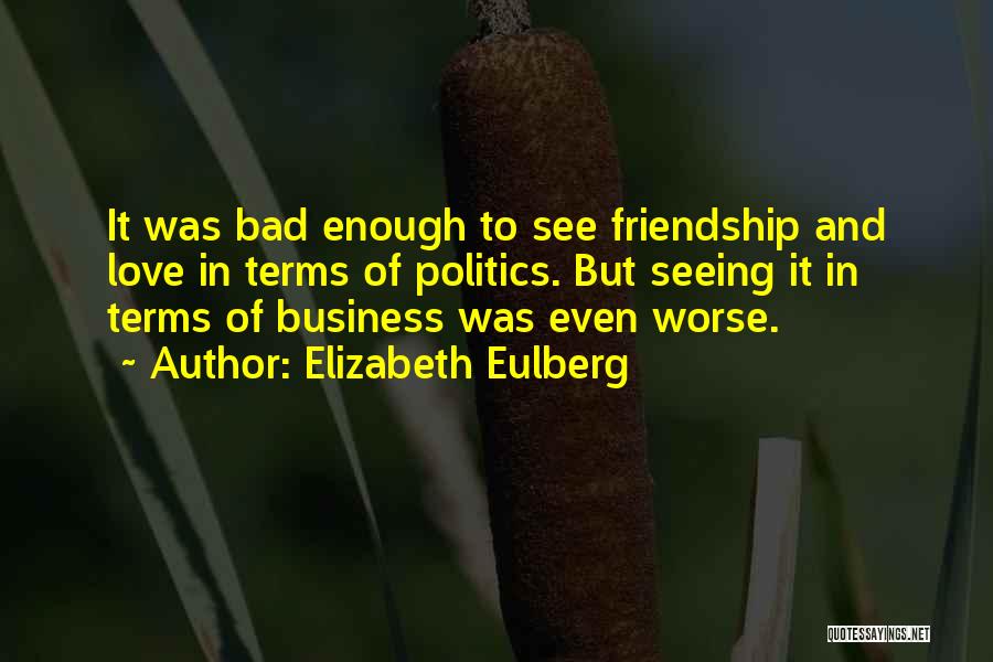 Elizabeth Eulberg Quotes: It Was Bad Enough To See Friendship And Love In Terms Of Politics. But Seeing It In Terms Of Business