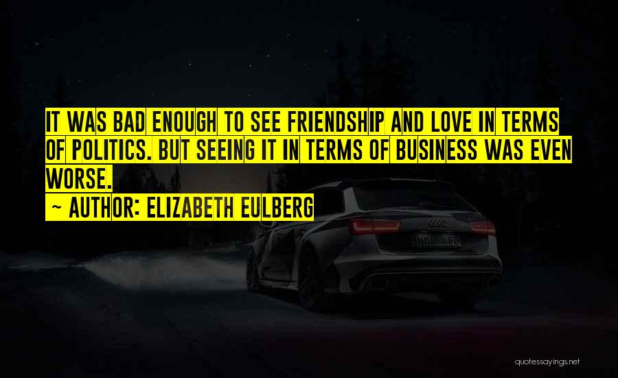 Elizabeth Eulberg Quotes: It Was Bad Enough To See Friendship And Love In Terms Of Politics. But Seeing It In Terms Of Business