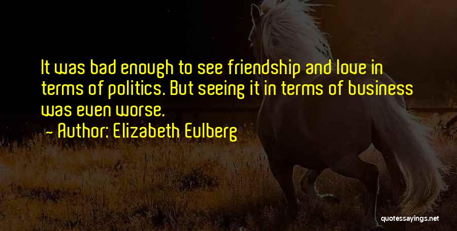 Elizabeth Eulberg Quotes: It Was Bad Enough To See Friendship And Love In Terms Of Politics. But Seeing It In Terms Of Business