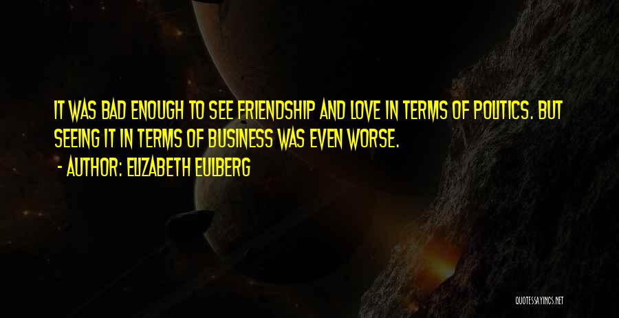 Elizabeth Eulberg Quotes: It Was Bad Enough To See Friendship And Love In Terms Of Politics. But Seeing It In Terms Of Business