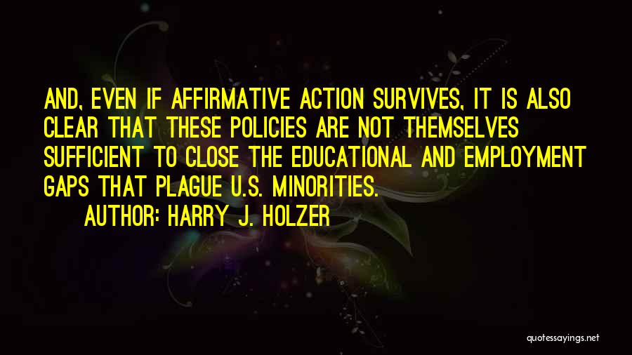 Harry J. Holzer Quotes: And, Even If Affirmative Action Survives, It Is Also Clear That These Policies Are Not Themselves Sufficient To Close The