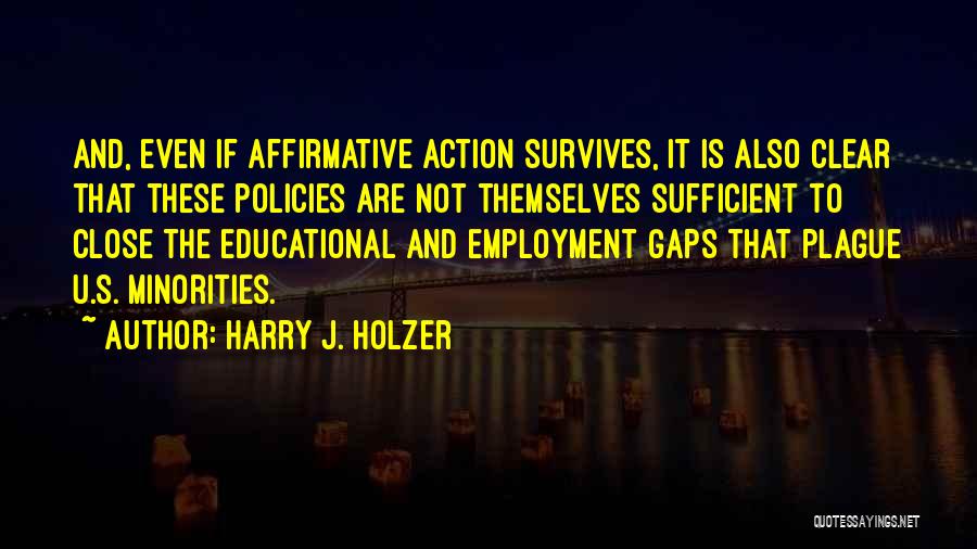 Harry J. Holzer Quotes: And, Even If Affirmative Action Survives, It Is Also Clear That These Policies Are Not Themselves Sufficient To Close The