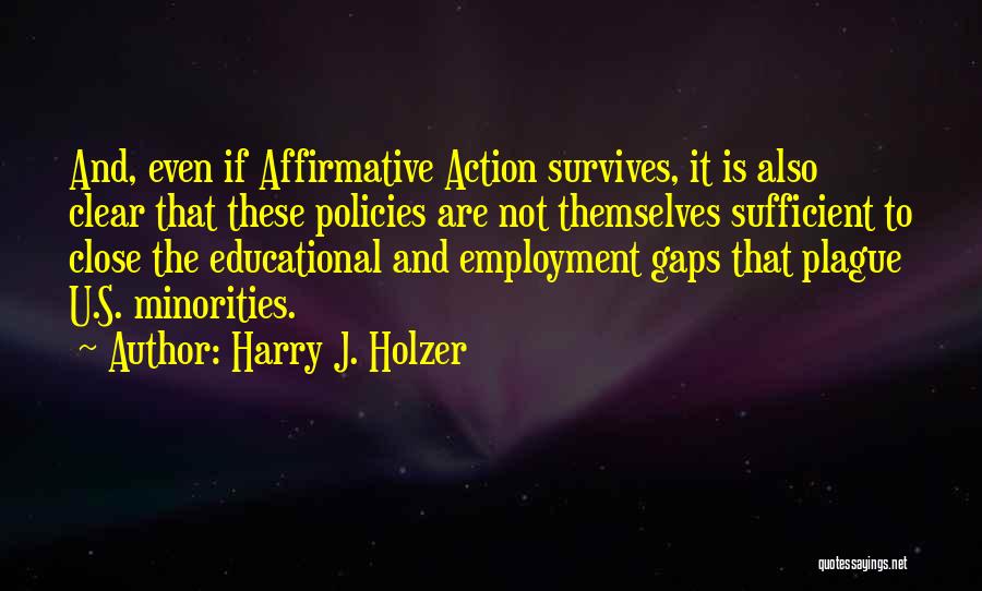 Harry J. Holzer Quotes: And, Even If Affirmative Action Survives, It Is Also Clear That These Policies Are Not Themselves Sufficient To Close The
