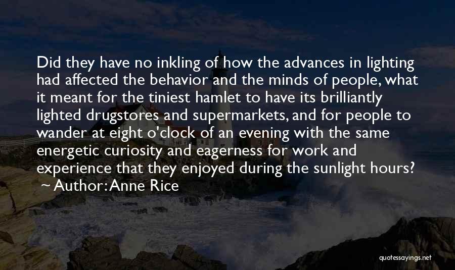 Anne Rice Quotes: Did They Have No Inkling Of How The Advances In Lighting Had Affected The Behavior And The Minds Of People,