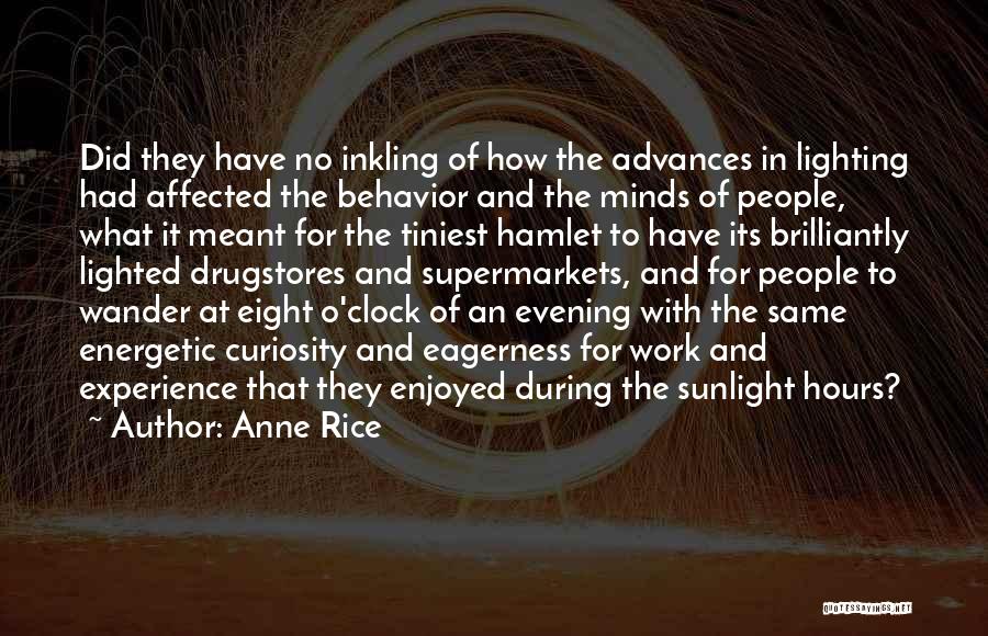 Anne Rice Quotes: Did They Have No Inkling Of How The Advances In Lighting Had Affected The Behavior And The Minds Of People,