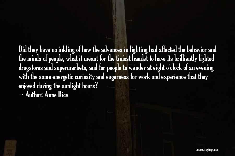 Anne Rice Quotes: Did They Have No Inkling Of How The Advances In Lighting Had Affected The Behavior And The Minds Of People,
