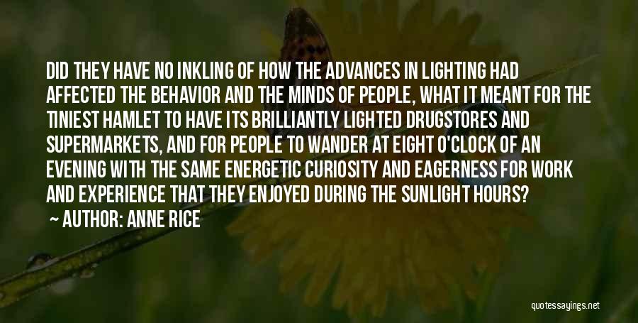Anne Rice Quotes: Did They Have No Inkling Of How The Advances In Lighting Had Affected The Behavior And The Minds Of People,