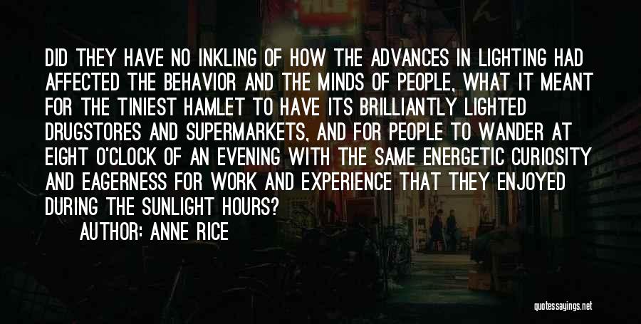 Anne Rice Quotes: Did They Have No Inkling Of How The Advances In Lighting Had Affected The Behavior And The Minds Of People,