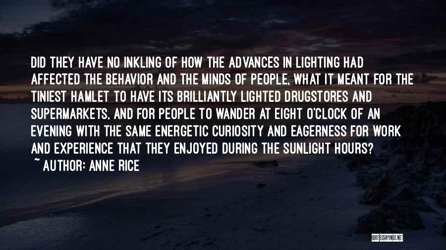 Anne Rice Quotes: Did They Have No Inkling Of How The Advances In Lighting Had Affected The Behavior And The Minds Of People,