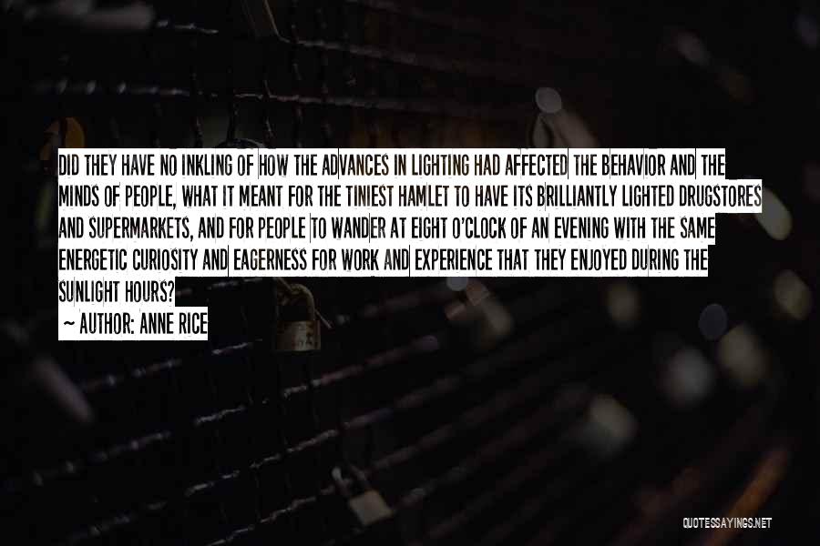 Anne Rice Quotes: Did They Have No Inkling Of How The Advances In Lighting Had Affected The Behavior And The Minds Of People,