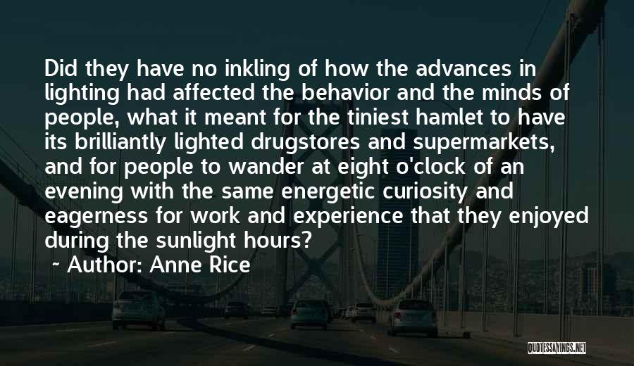 Anne Rice Quotes: Did They Have No Inkling Of How The Advances In Lighting Had Affected The Behavior And The Minds Of People,